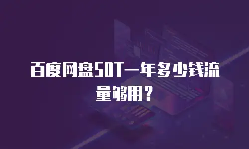 百度网盘50T一年多少钱流量够用？