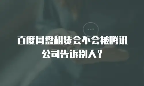百度网盘租赁会不会被腾讯公司告诉别人？