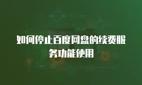 如何停止百度网盘的续费服务功能使用