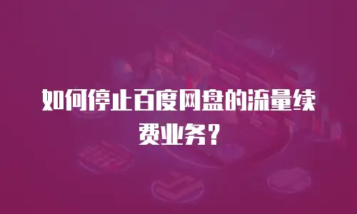 如何停止百度网盘的流量续费业务？
