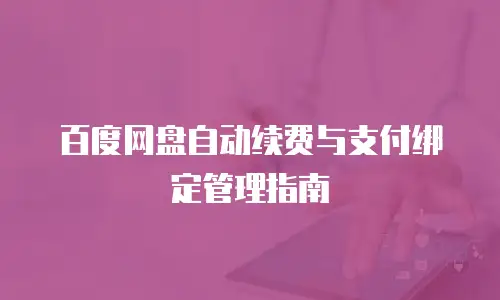 百度网盘自动续费与支付绑定管理指南