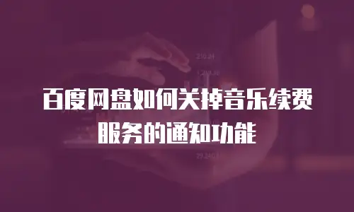 百度网盘如何关掉音乐续费服务的通知功能