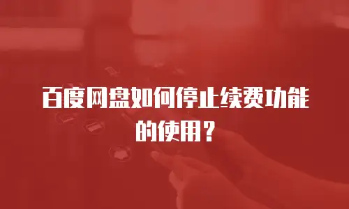百度网盘如何停止续费功能的使用？