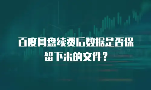 百度网盘续费后数据是否保留下来的文件？