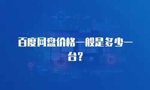 百度网盘价格一般是多少一台？