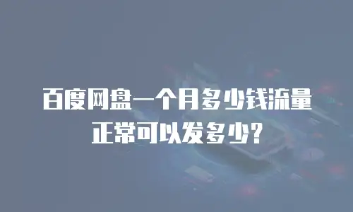 百度网盘一个月多少钱流量正常可以发多少？