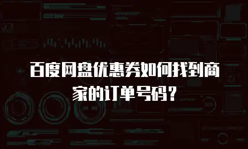 百度网盘优惠券如何找到商家的订单号码？