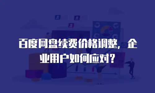 百度网盘续费价格调整，企业用户如何应对？