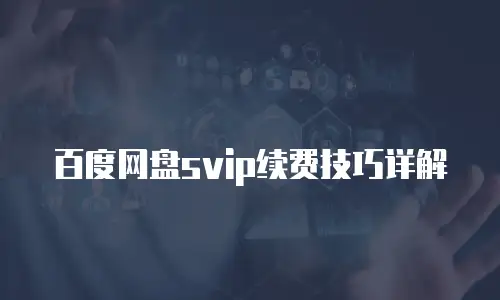 百度网盘svip续费技巧详解