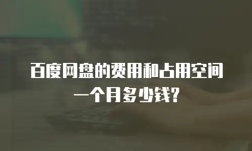 百度网盘的费用和占用空间一个月多少钱？