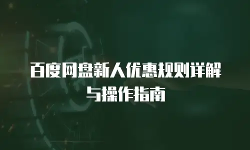 百度网盘新人优惠规则详解与操作指南