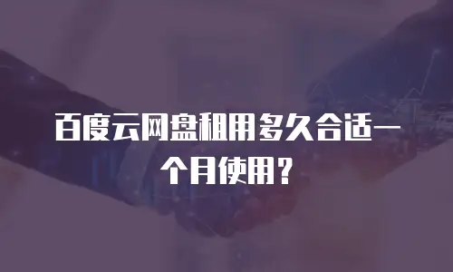 百度云网盘租用多久合适一个月使用？