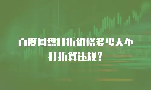 百度网盘打折价格多少天不打折算违规？