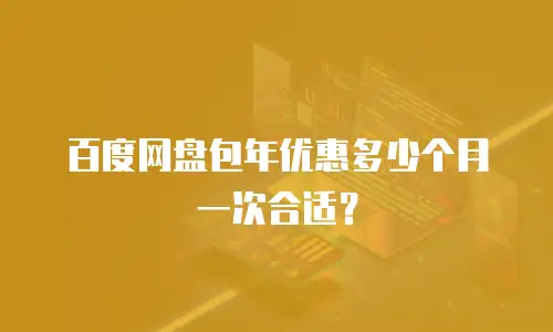 百度网盘包年优惠多少个月一次合适？