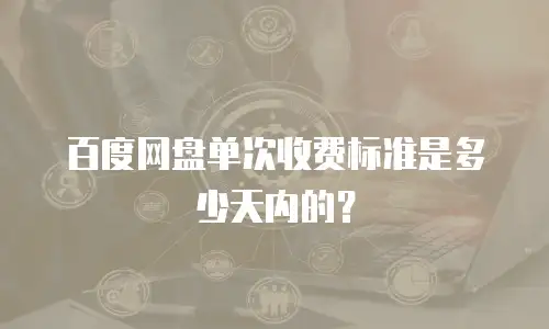 百度网盘单次收费标准是多少天内的？
