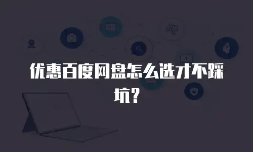 优惠百度网盘怎么选才不踩坑？