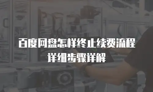 百度网盘怎样终止续费流程详细步骤详解