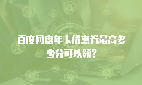 百度网盘年卡优惠券最高多少分可以领？