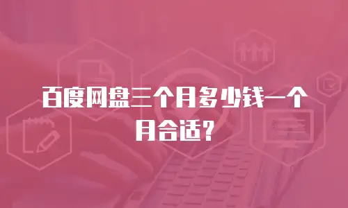 百度网盘三个月多少钱一个月合适？