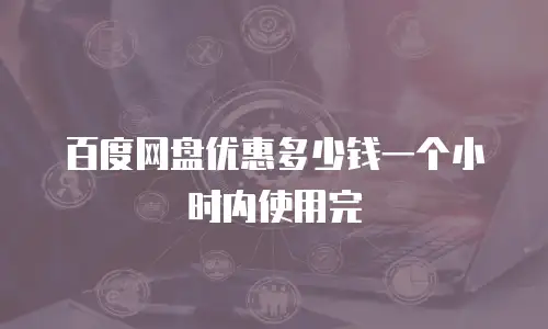 百度网盘优惠多少钱一个小时内使用完