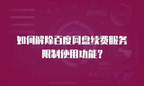 如何解除百度网盘续费服务限制使用功能？