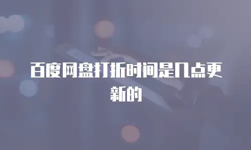 百度网盘打折时间是几点更新的
