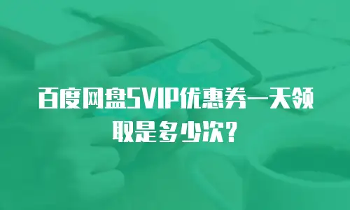 百度网盘SVIP优惠券一天领取是多少次？