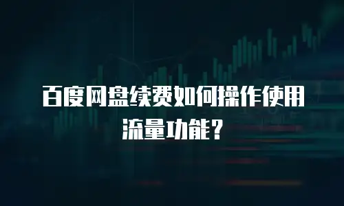 百度网盘续费如何操作使用流量功能？