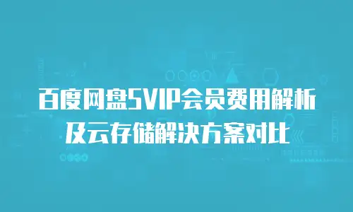 百度网盘SVIP会员费用解析及云存储解决方案对比