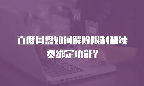 百度网盘如何解除限制和续费绑定功能？