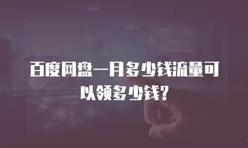 百度网盘一月多少钱流量可以领多少钱？