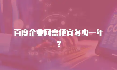 百度企业网盘便宜多少一年？