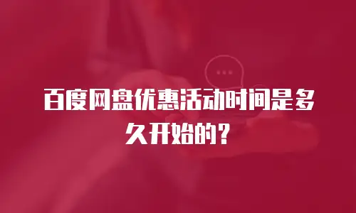 百度网盘优惠活动时间是多久开始的？