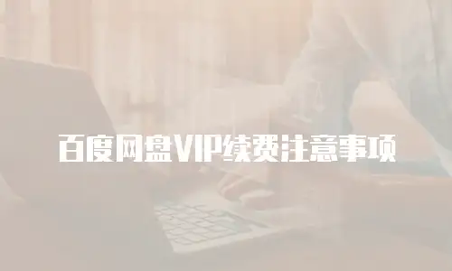 百度网盘VIP续费注意事项