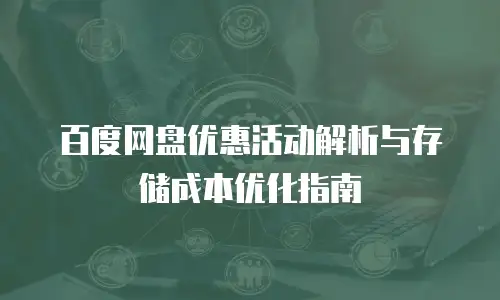 百度网盘优惠活动解析与存储成本优化指南