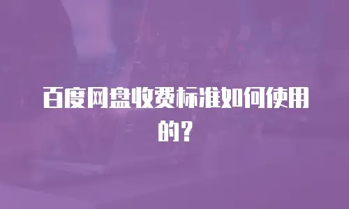 百度网盘收费标准如何使用的？