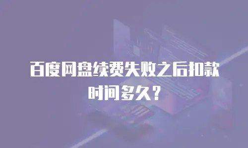 百度网盘续费失败之后扣款时间多久？
