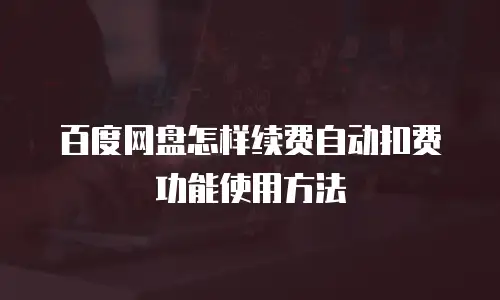 百度网盘怎样续费自动扣费功能使用方法