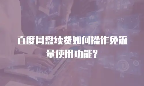 百度网盘续费如何操作免流量使用功能？
