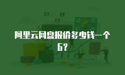 阿里云网盘报价多少钱一个G？