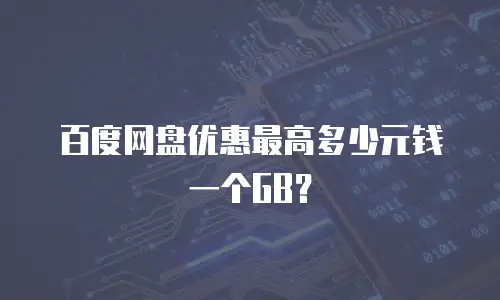 百度网盘优惠最高多少元钱一个GB？