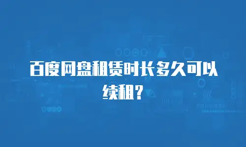 百度网盘租赁时长多久可以续租？