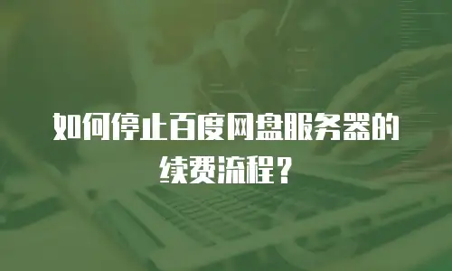 如何停止百度网盘服务器的续费流程？