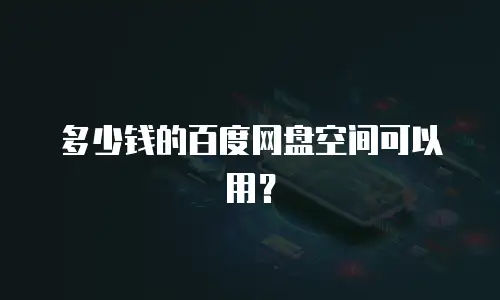 多少钱的百度网盘空间可以用？
