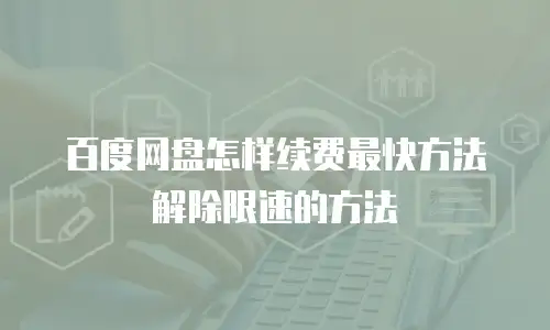 百度网盘怎样续费最快方法解除限速的方法