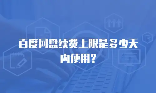 百度网盘续费上限是多少天内使用？