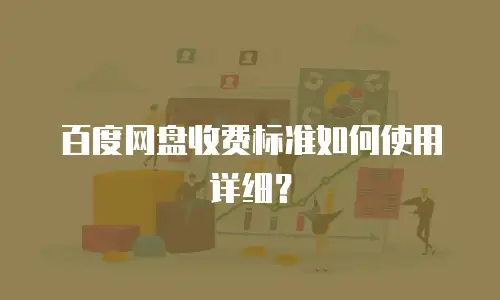百度网盘收费标准如何使用详细？