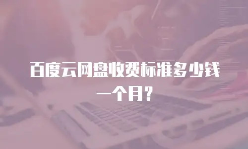 百度云网盘收费标准多少钱一个月？
