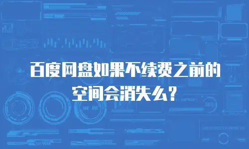 百度网盘如果不续费之前的空间会消失么？