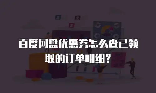 百度网盘优惠券怎么查已领取的订单明细？